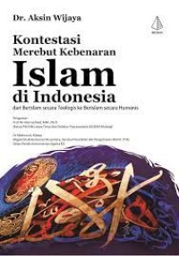 Kontestasi Merebut Kebenaran Islam di Indonesia: Dari Berislam secara Teologis ke Berislam secara Humanis